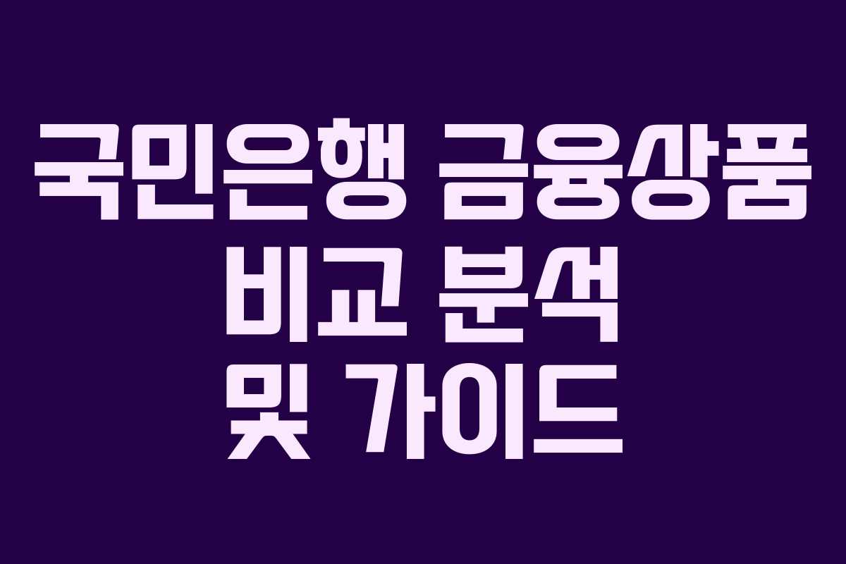 국민은행 금융상품 비교 분석 및 가이드