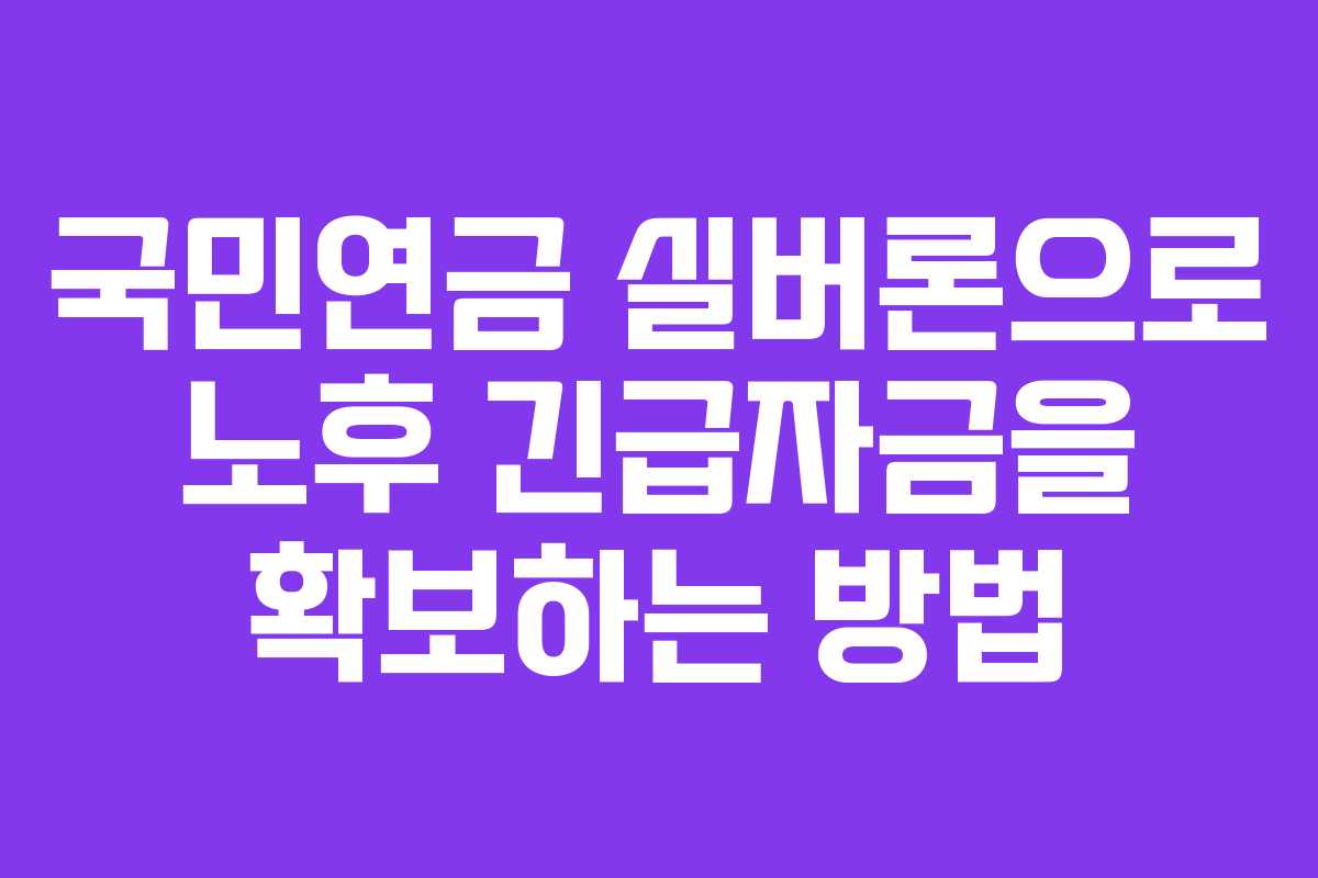 국민연금 실버론으로 노후 긴급자금을 확보하는 방법