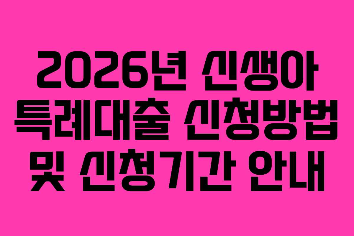 2026년 신생아 특례대출 신청방법 및 신청기간 안내