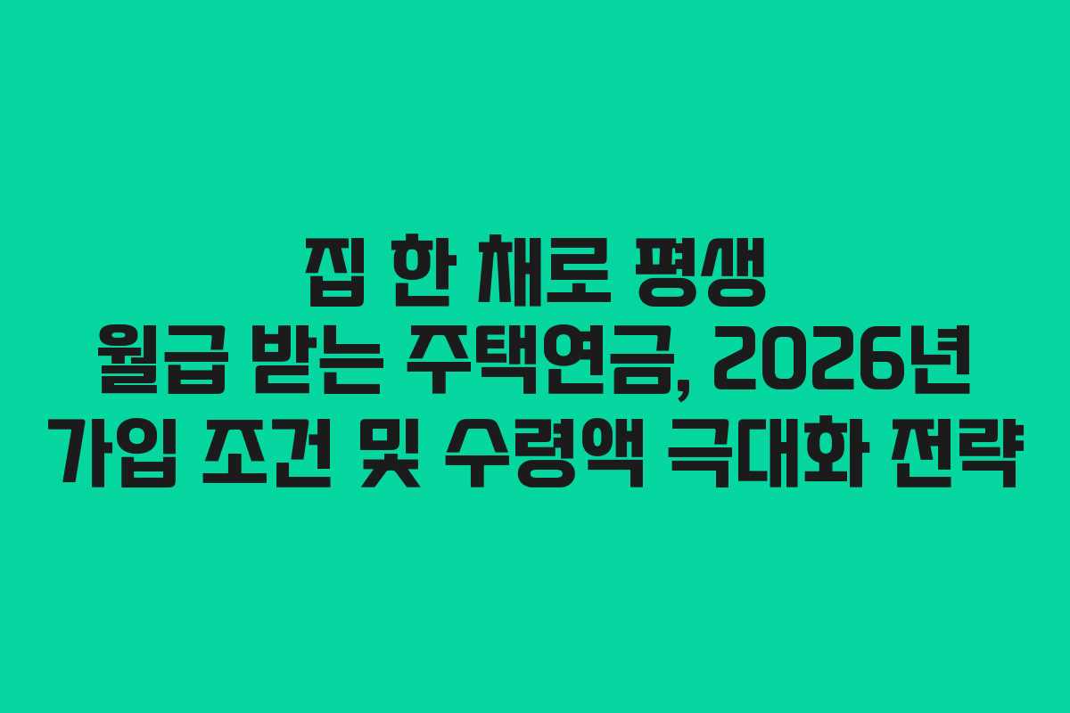 집 한 채로 평생 월급 받는 주택연금, 2026년 가입 조건 및 수령액 극대화 전략