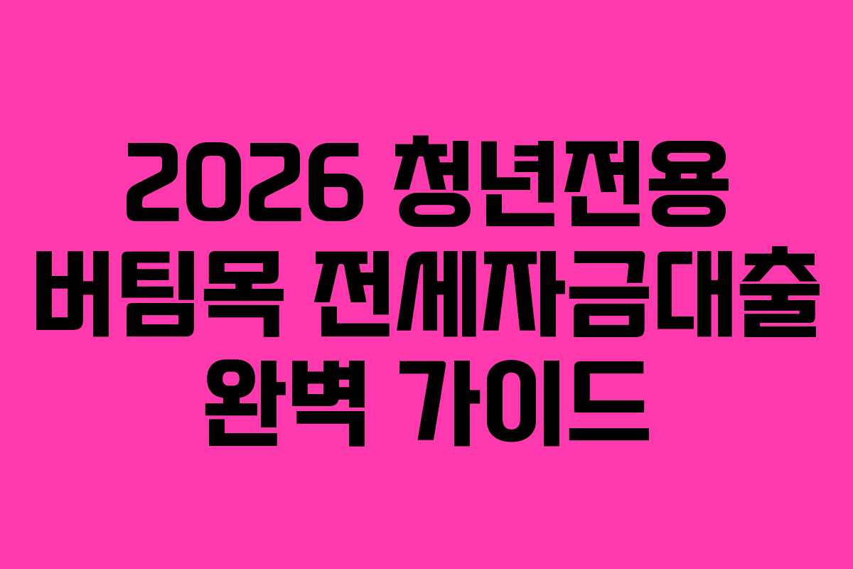 2026 청년전용 버팀목 전세자금대출 완벽 가이드