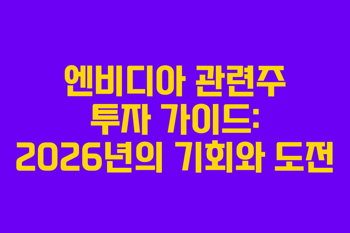 엔비디아 관련주 투자 가이드: 2026년의 기회와 도전