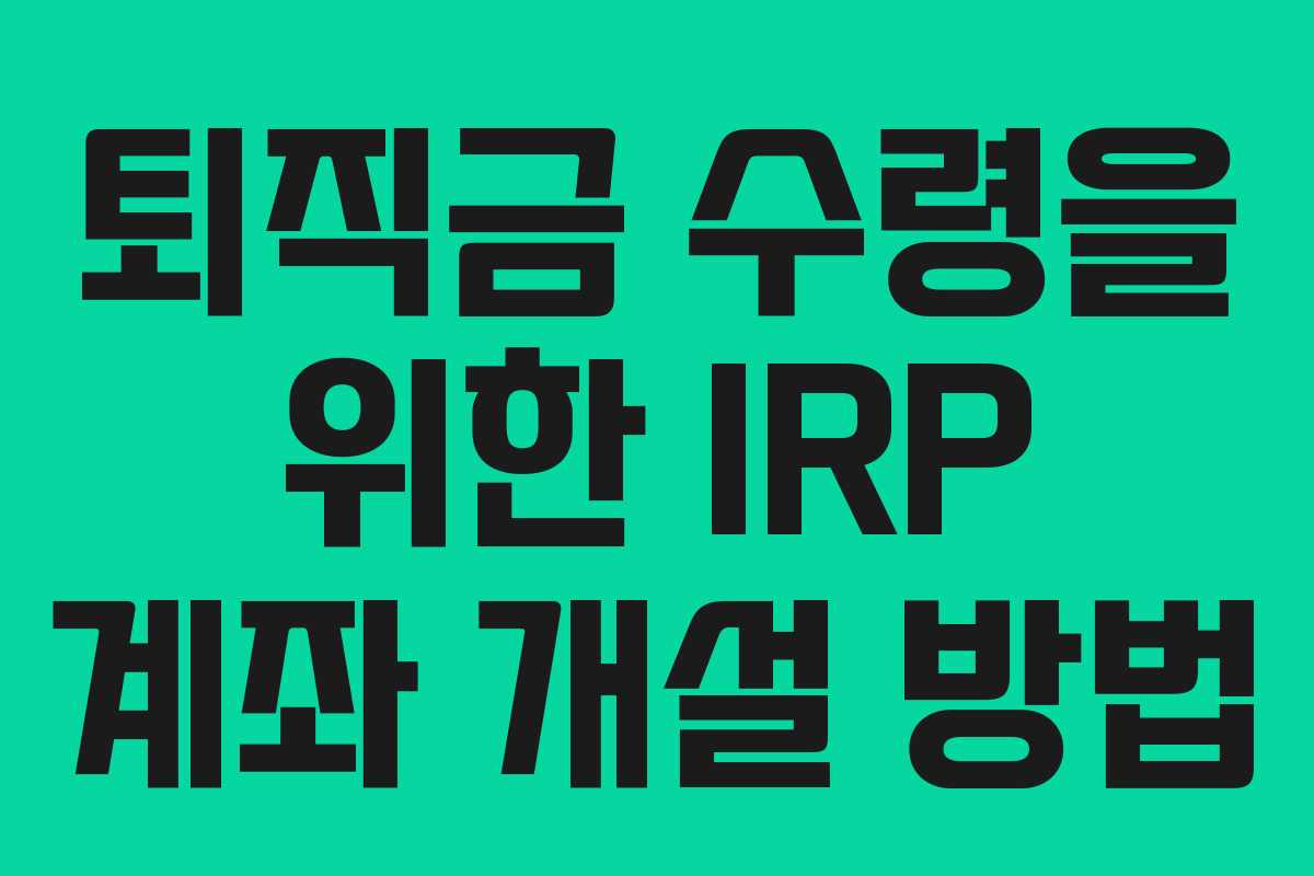퇴직금 수령을 위한 IRP 계좌 개설 방법
