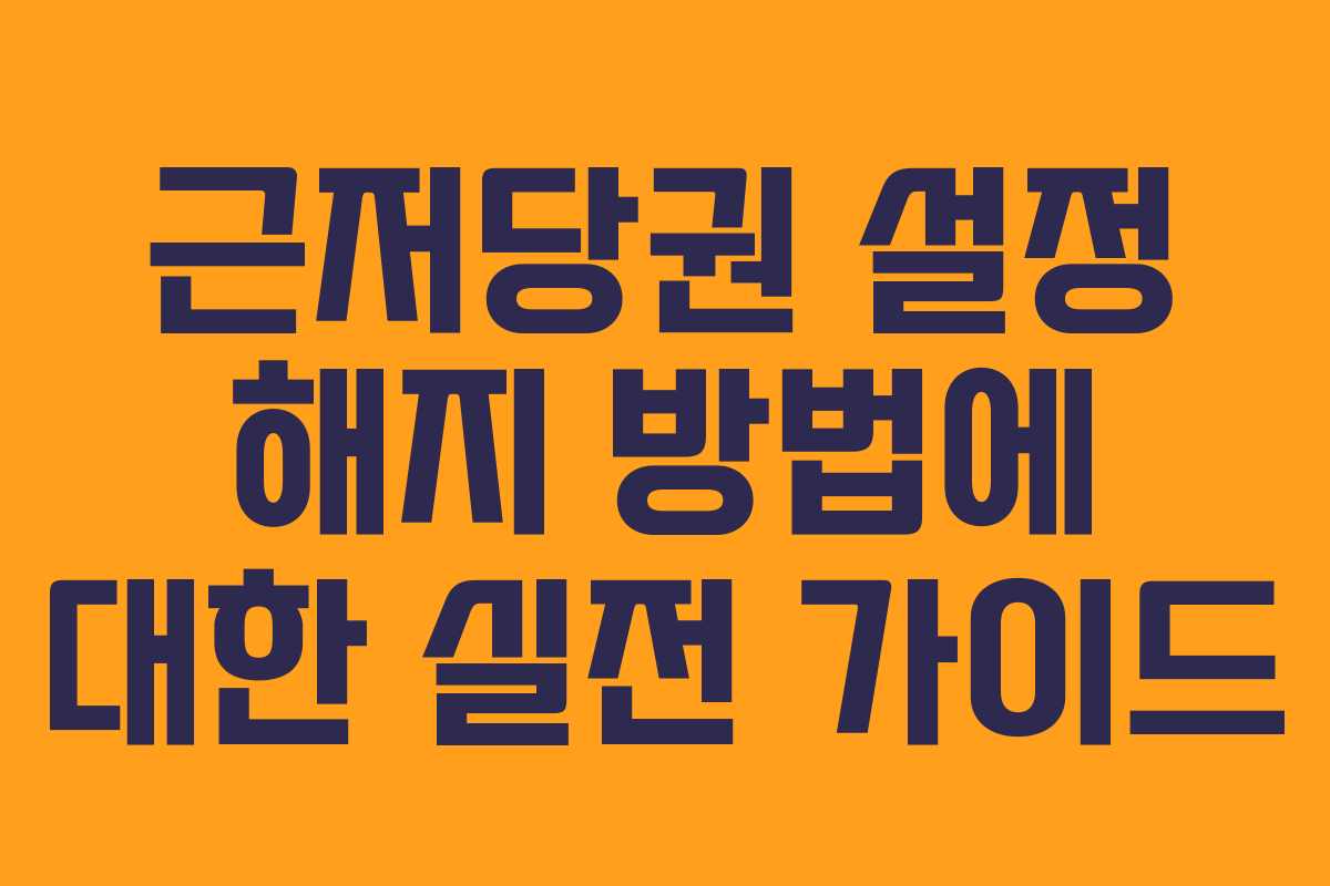 근저당권 설정 해지 방법에 대한 실전 가이드