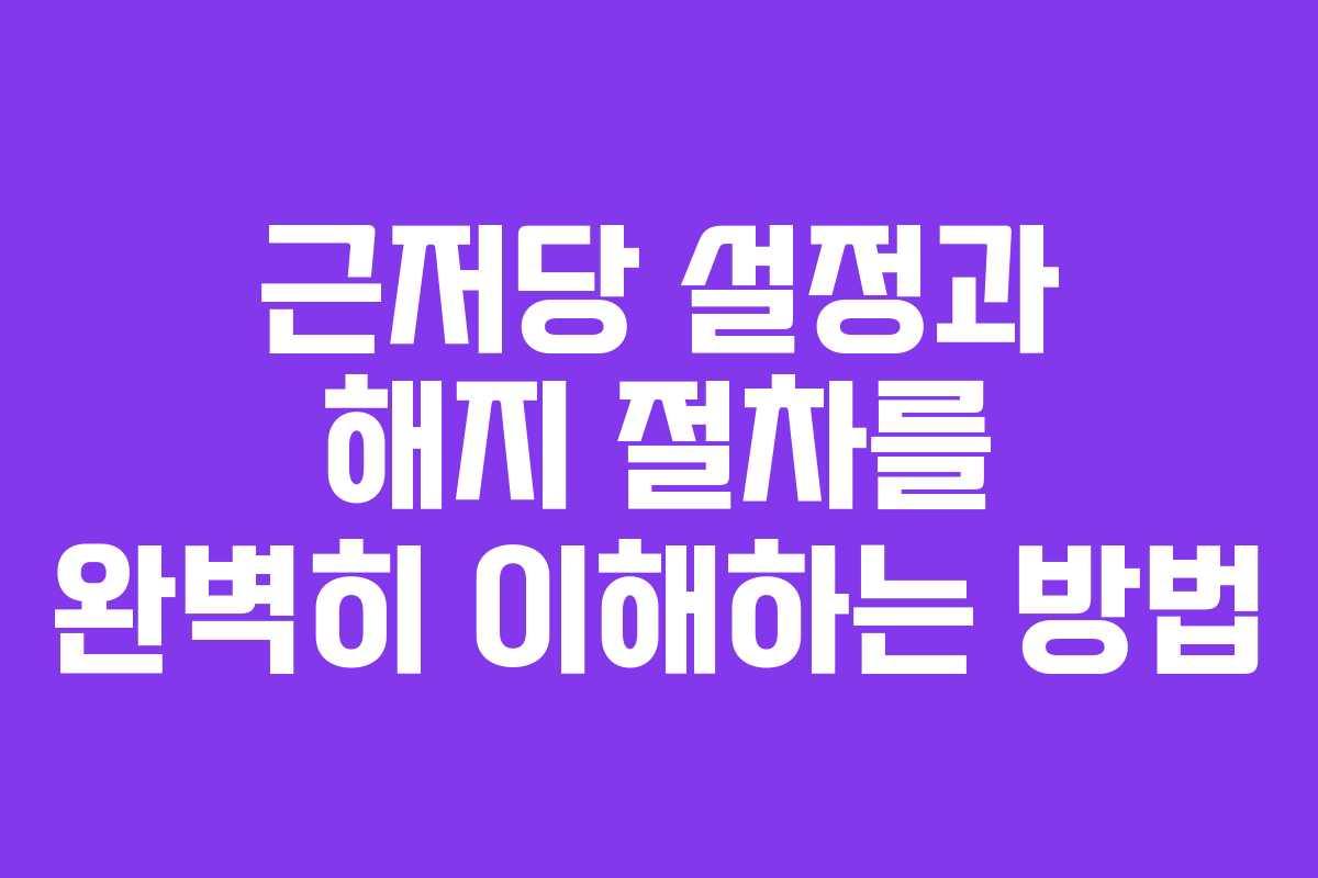 근저당 설정과 해지 절차를 완벽히 이해하는 방법