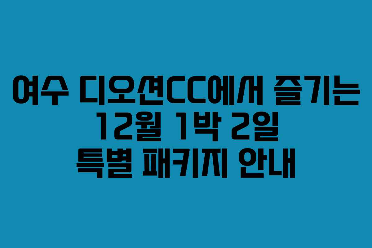 여수 디오션CC에서 즐기는 12월 1박 2일 특별 패키지 안내