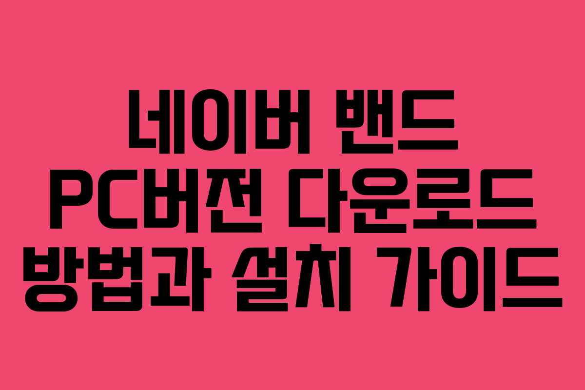 네이버 밴드 PC버전 다운로드 방법과 설치 가이드