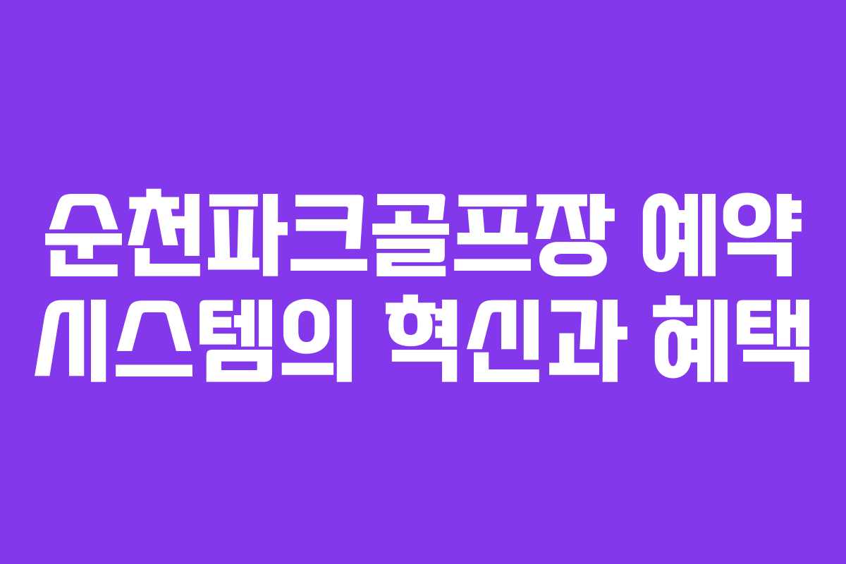 순천파크골프장 예약 시스템의 혁신과 혜택