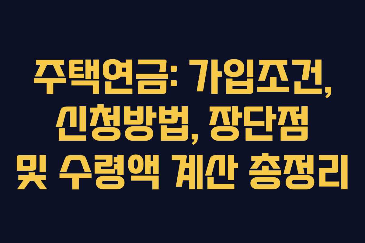 주택연금: 가입조건, 신청방법, 장단점 및 수령액 계산 총정리