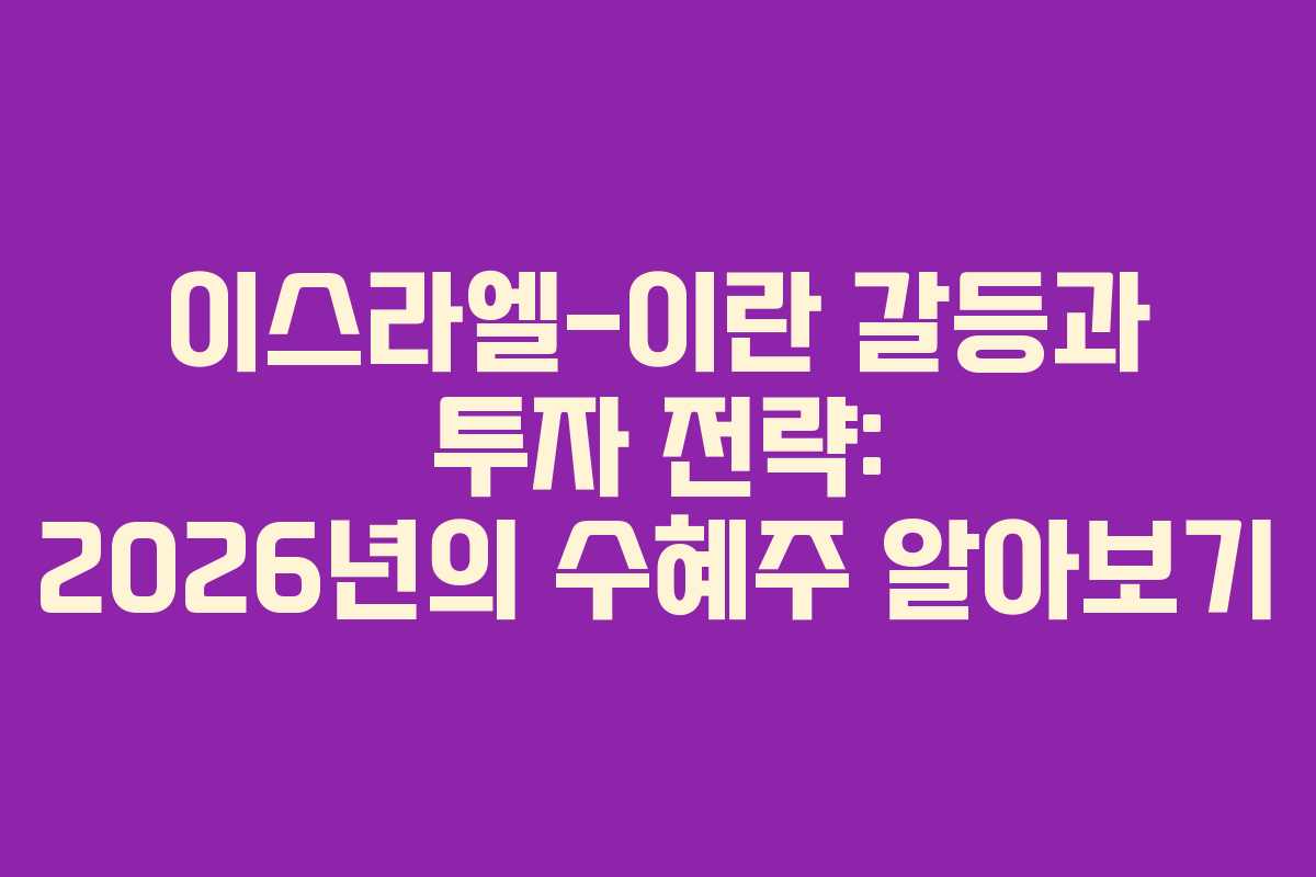 이스라엘-이란 갈등과 투자 전략: 2026년의 수혜주 알아보기