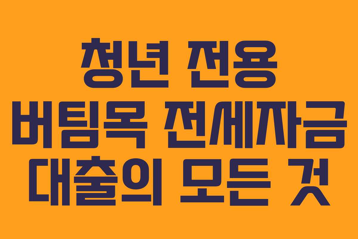 청년 전용 버팀목 전세자금 대출의 모든 것