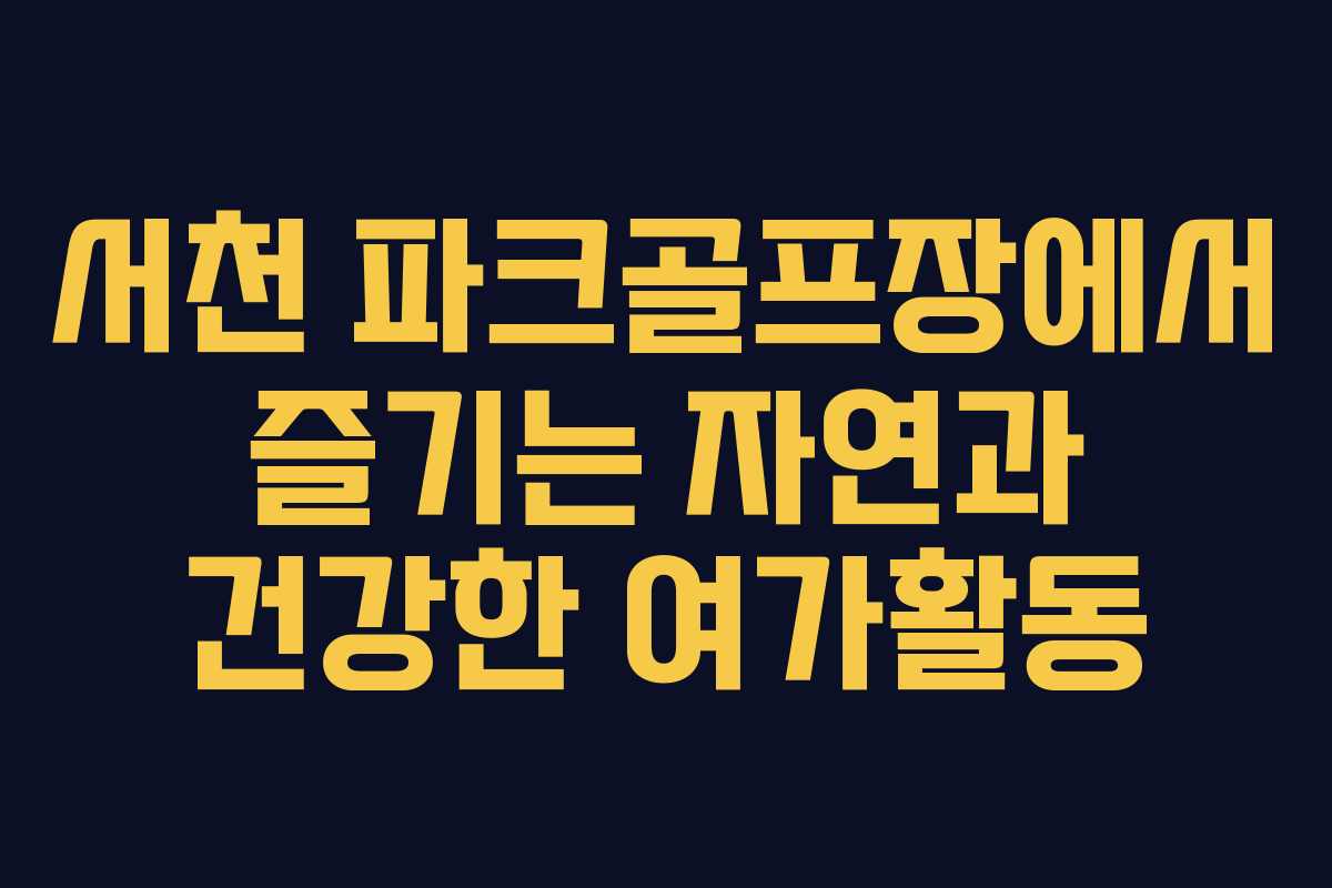 서천 파크골프장에서 즐기는 자연과 건강한 여가활동