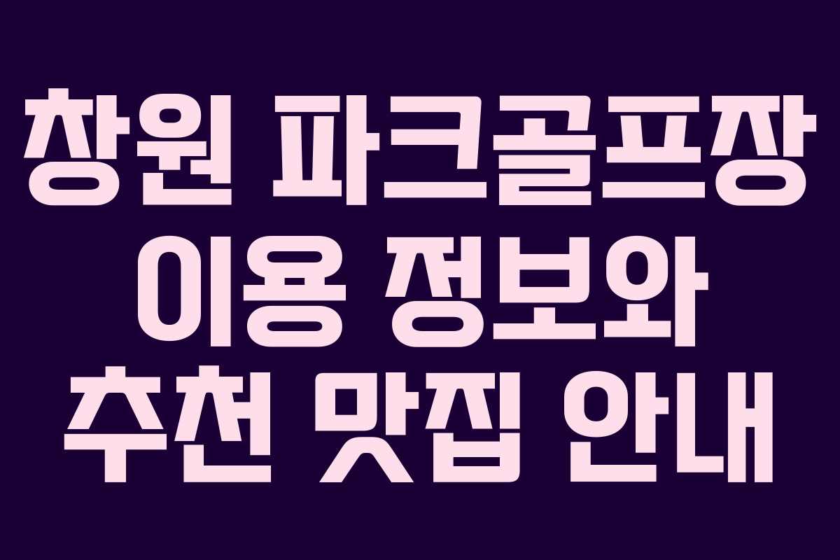 창원 파크골프장 이용 정보와 추천 맛집 안내