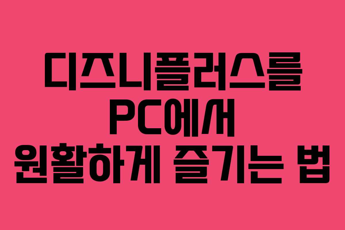 디즈니플러스를 PC에서 원활하게 즐기는 법