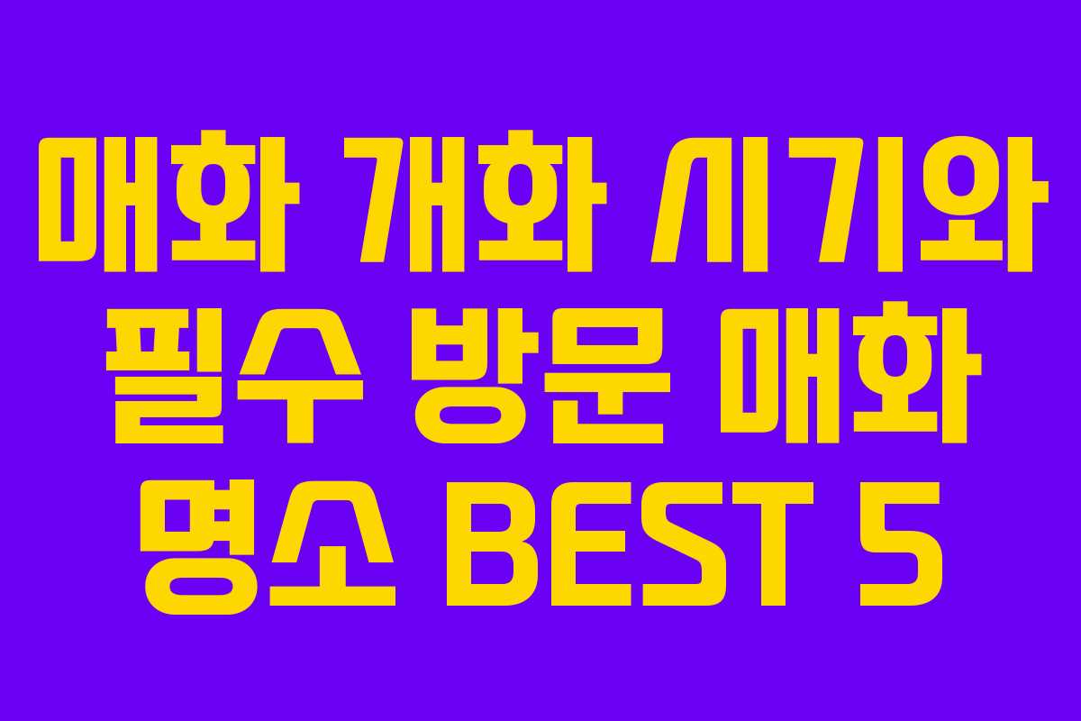 매화 개화 시기와 필수 방문 매화 명소 BEST 5