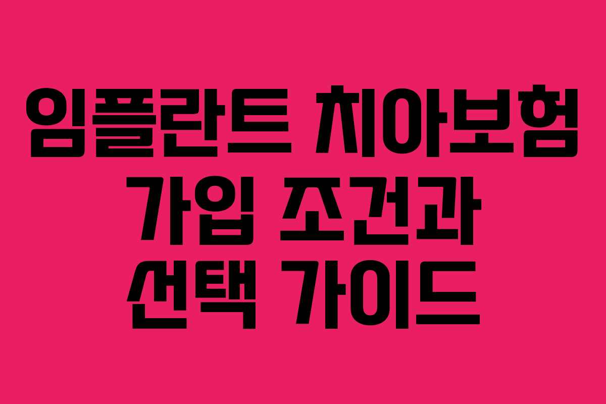 임플란트 치아보험 가입 조건과 선택 가이드