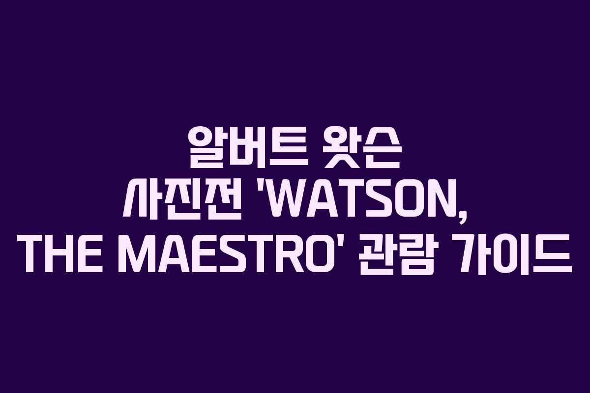 알버트 왓슨 사진전 ‘WATSON, THE MAESTRO’ 관람 가이드