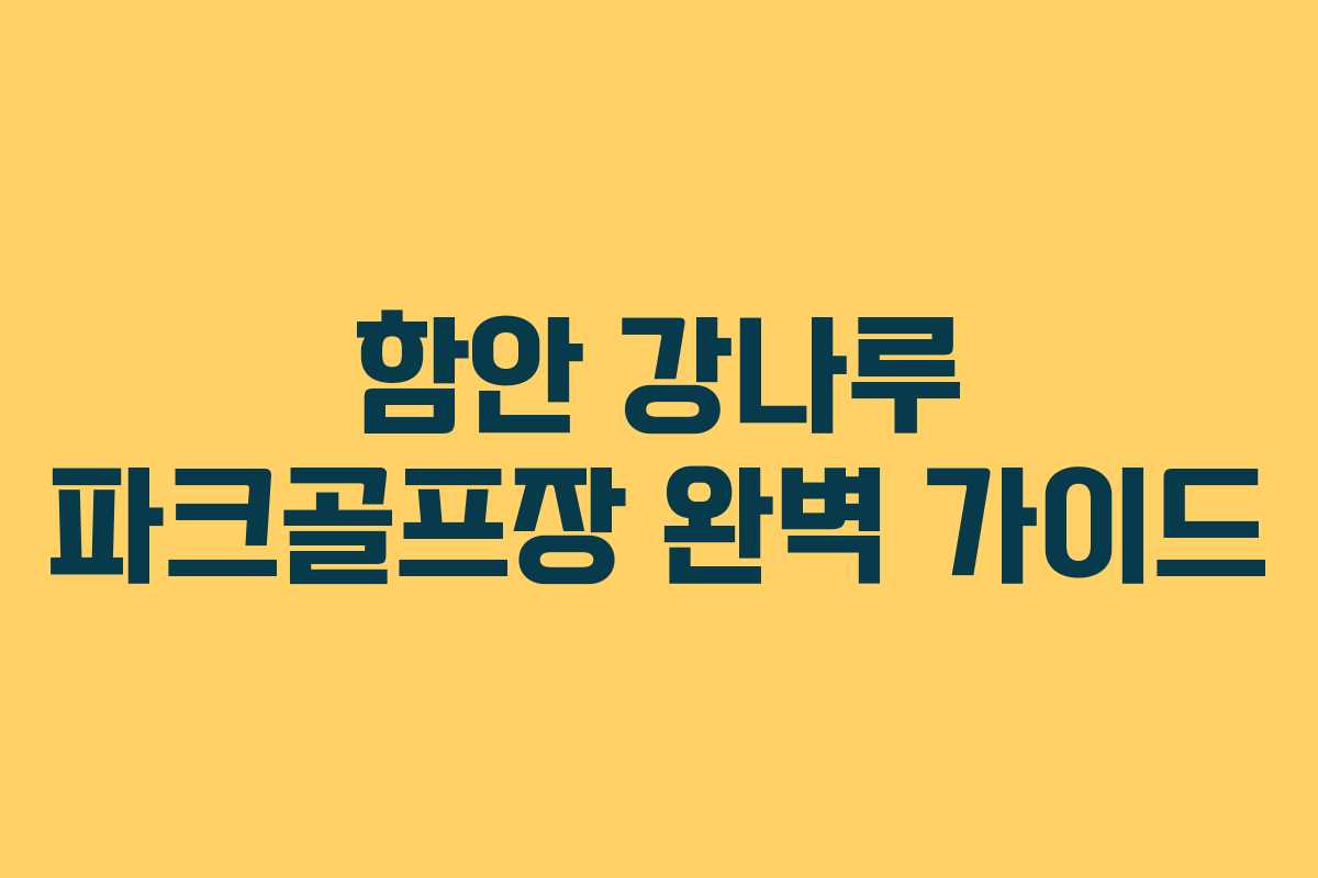 함안 강나루 파크골프장 완벽 가이드