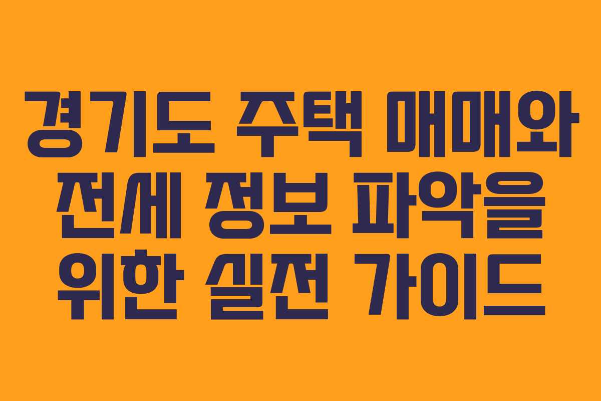 경기도 주택 매매와 전세 정보 파악을 위한 실전 가이드