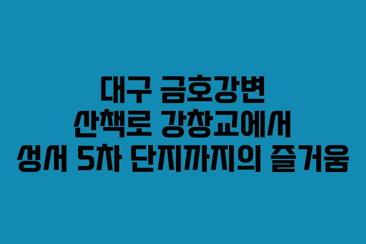 대구 금호강변 산책로 강창교에서 성서 5차 단지까지의 즐거움