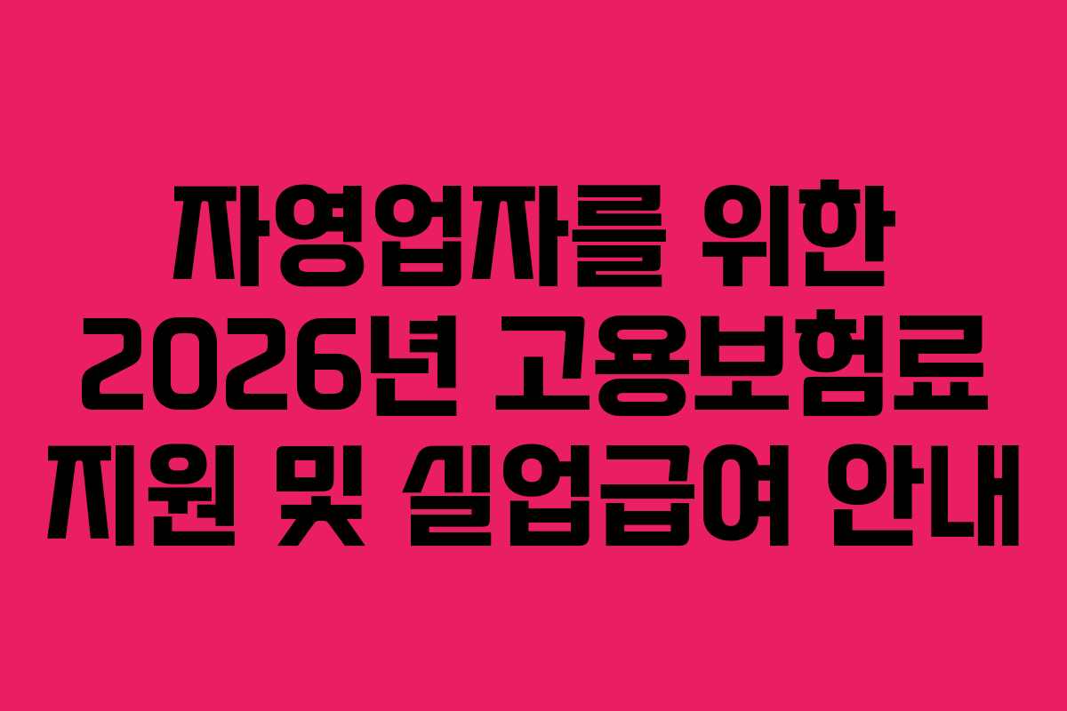 자영업자를 위한 2026년 고용보험료 지원 및 실업급여 안내
