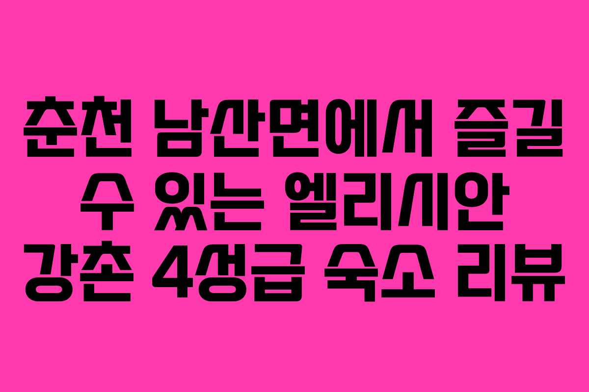 춘천 남산면에서 즐길 수 있는 엘리시안 강촌 4성급 숙소 리뷰