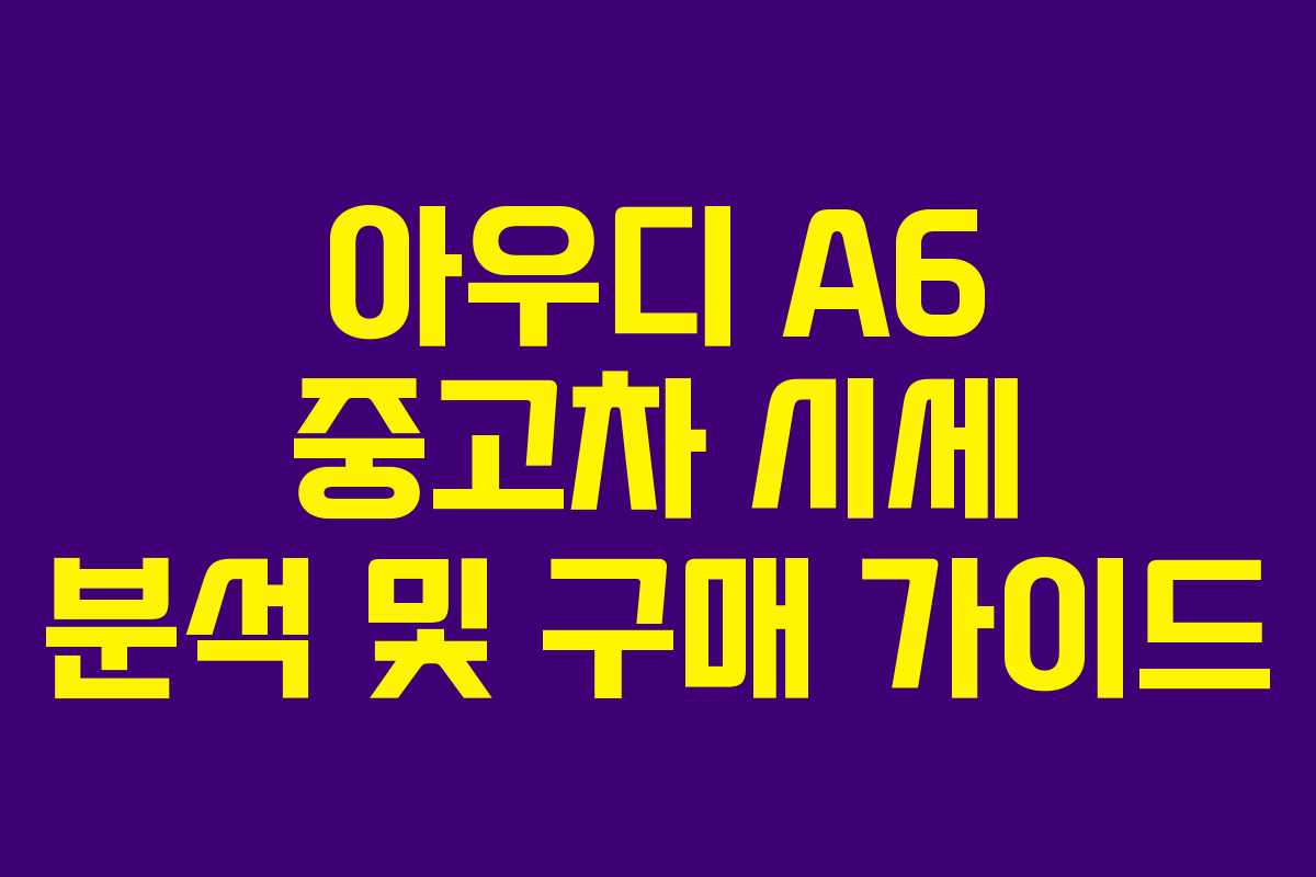아우디 A6 중고차 시세 분석 및 구매 가이드