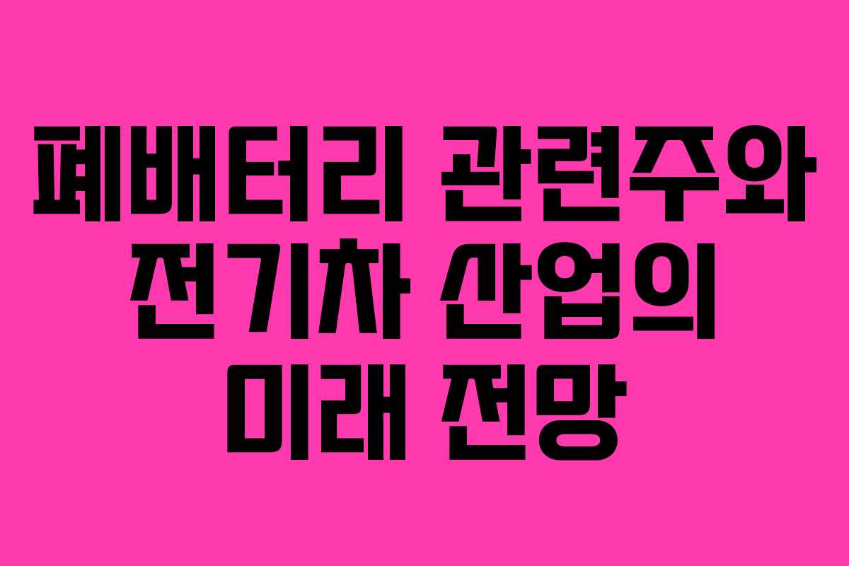 폐배터리 관련주와 전기차 산업의 미래 전망