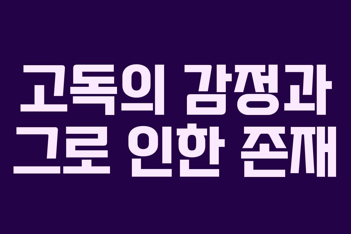 고독의 감정과 그로 인한 존재