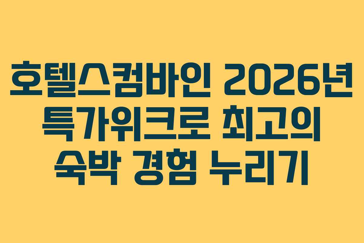 호텔스컴바인 2026년 특가위크로 최고의 숙박 경험 누리기