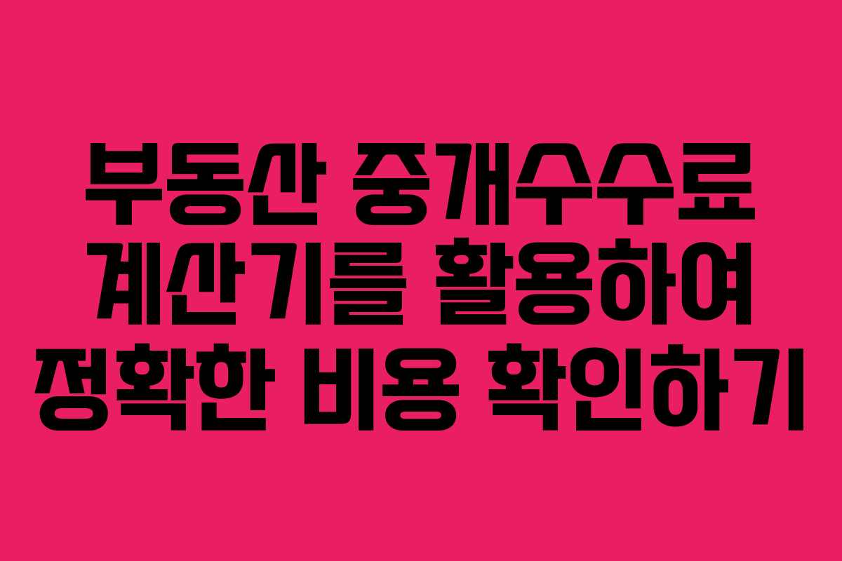 부동산 중개수수료 계산기를 활용하여 정확한 비용 확인하기
