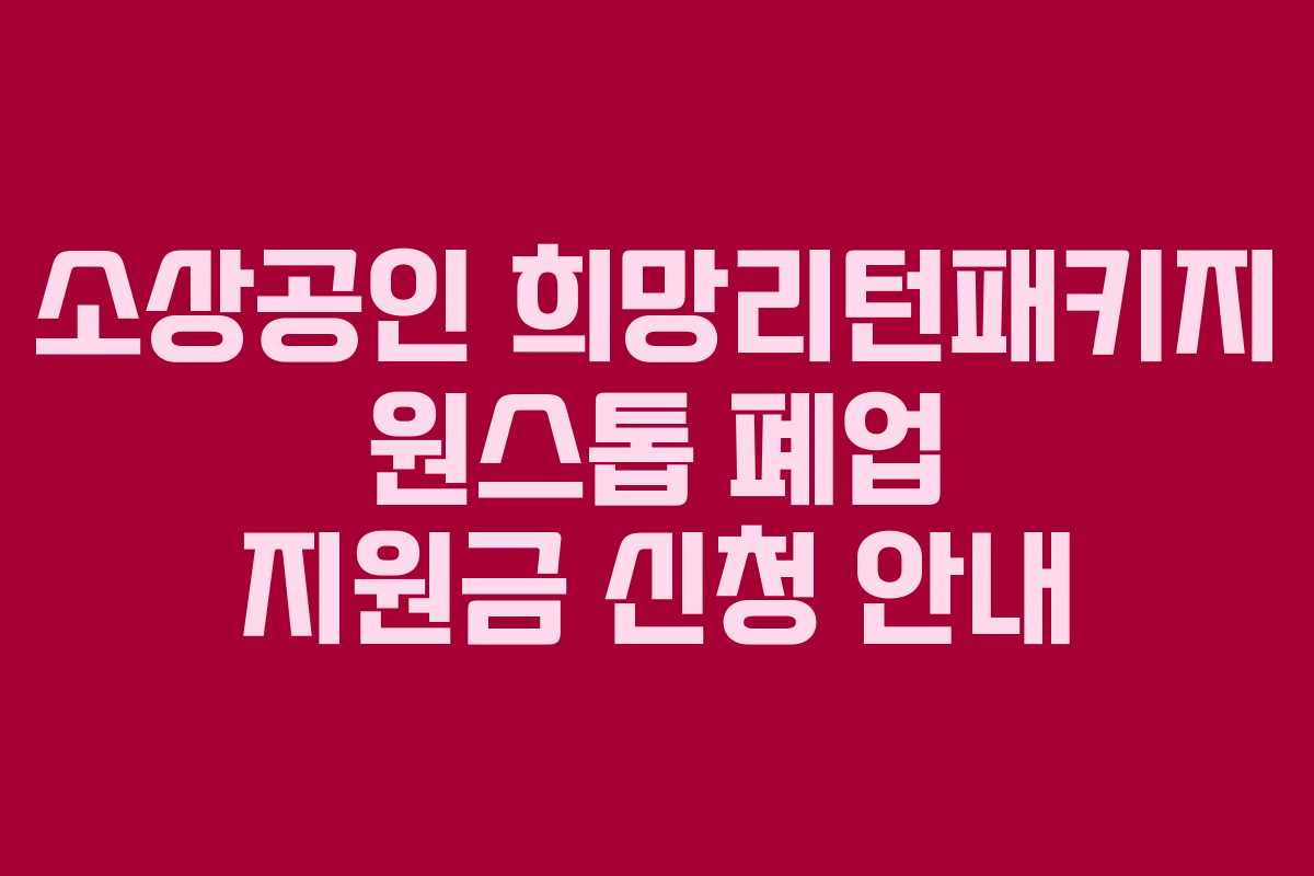 소상공인 희망리턴패키지 원스톱 폐업 지원금 신청 안내
