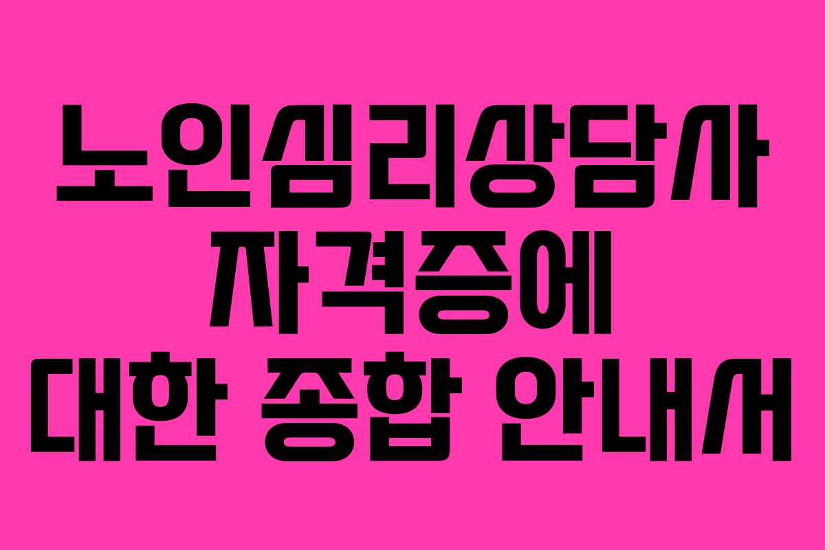 노인심리상담사 자격증에 대한 종합 안내서