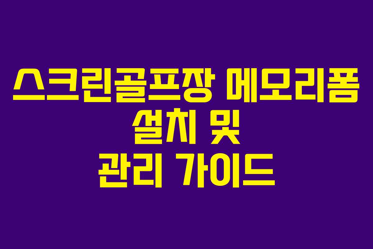 스크린골프장 메모리폼 설치 및 관리 가이드