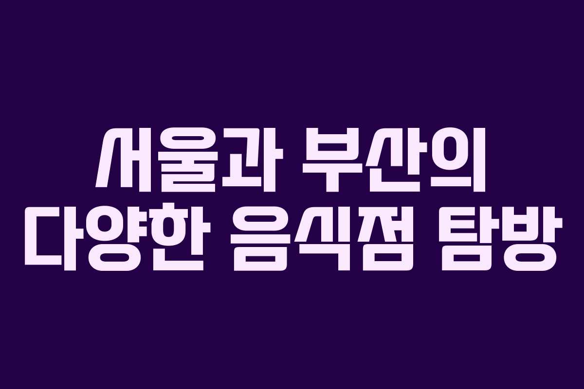 서울과 부산의 다양한 음식점 탐방