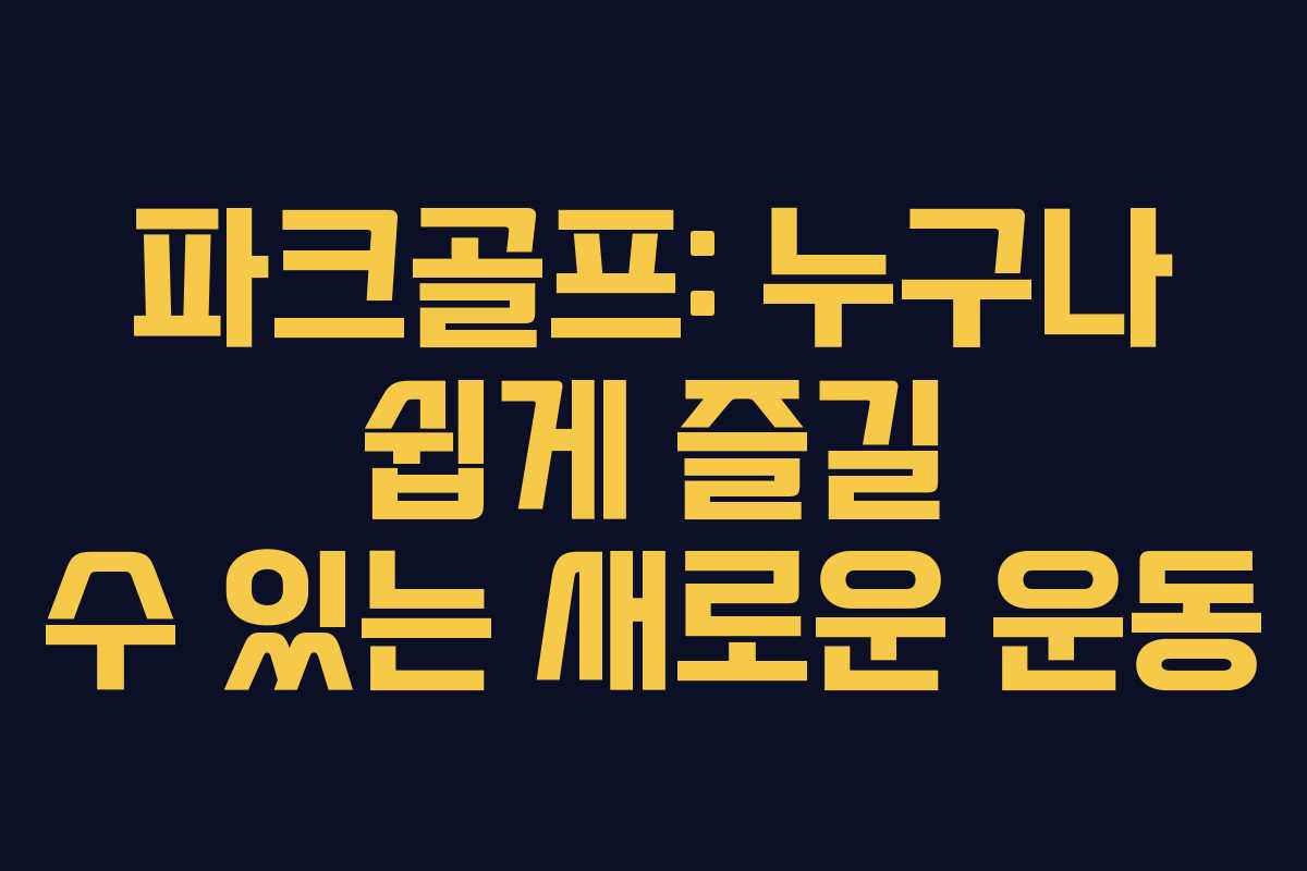 파크골프: 누구나 쉽게 즐길 수 있는 새로운 운동