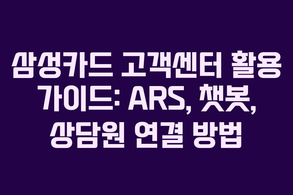 삼성카드 고객센터 활용 가이드: ARS, 챗봇, 상담원 연결 방법
