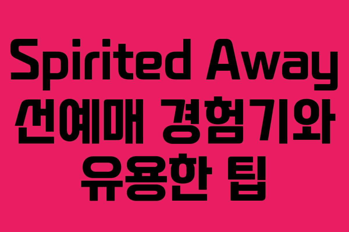 Spirited Away 선예매 경험기와 유용한 팁