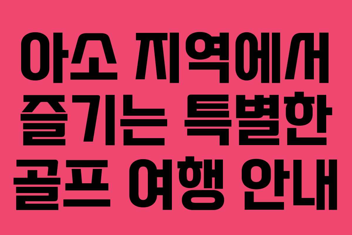 아소 지역에서 즐기는 특별한 골프 여행 안내
