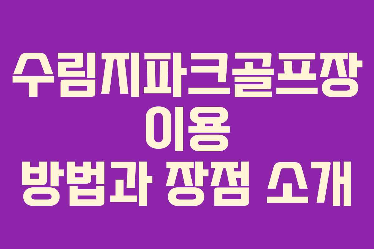 수림지파크골프장 이용 방법과 장점 소개