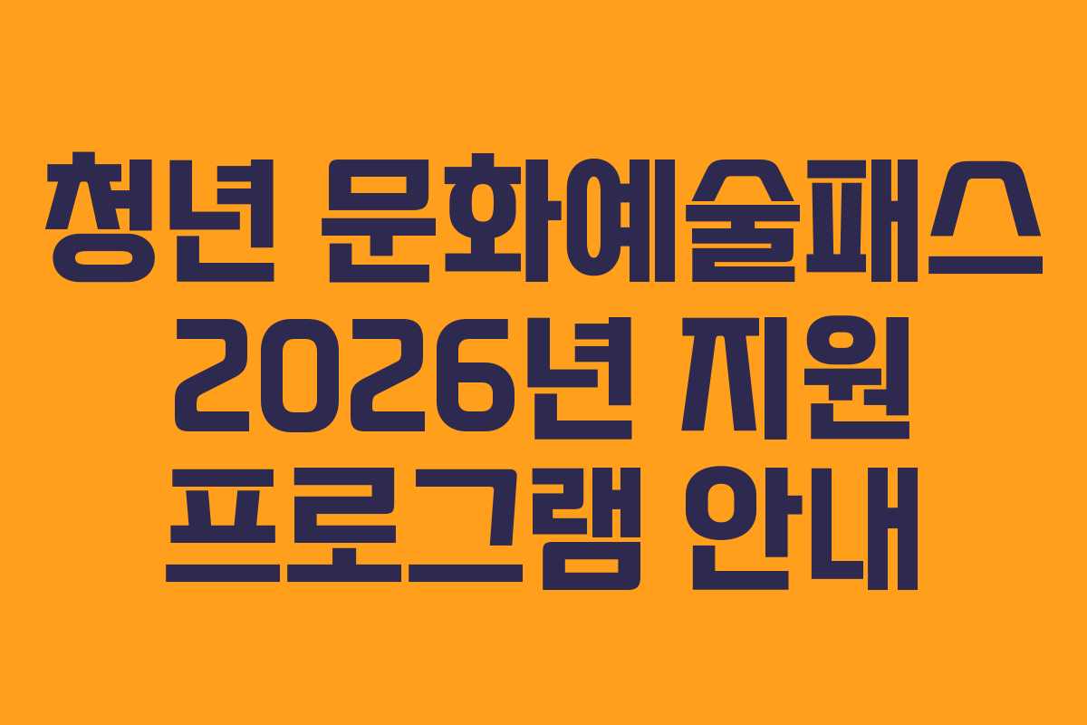 청년 문화예술패스 2026년 지원 프로그램 안내
