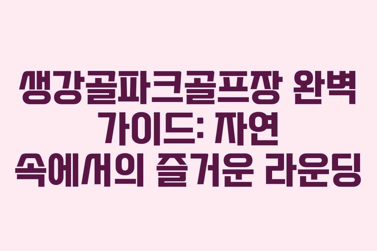 생강골파크골프장 완벽 가이드: 자연 속에서의 즐거운 라운딩