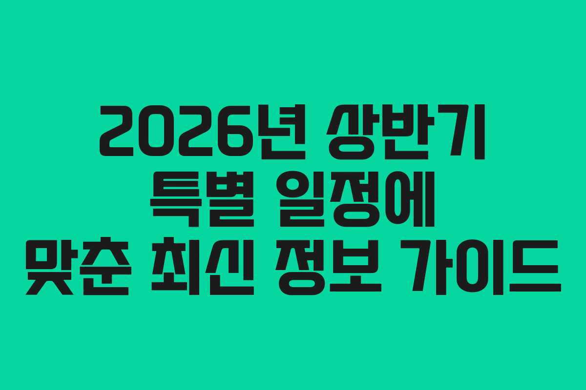 2026년 상반기 특별 일정에 맞춘 최신 정보 가이드