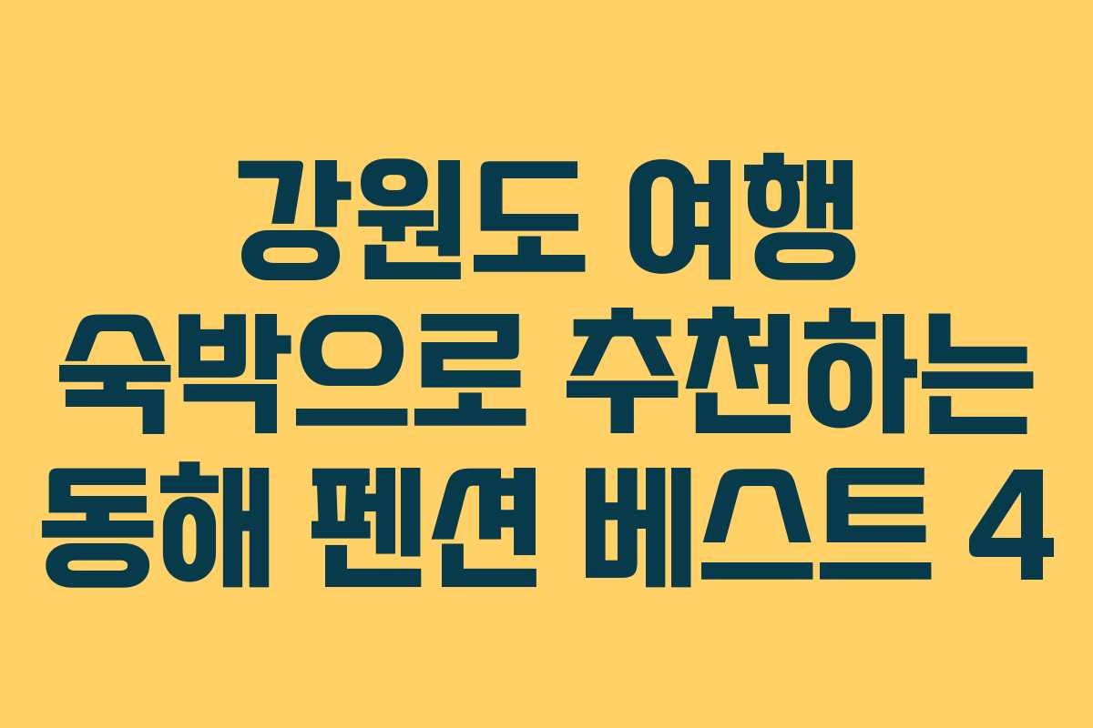 강원도 여행 숙박으로 추천하는 동해 펜션 베스트 4
