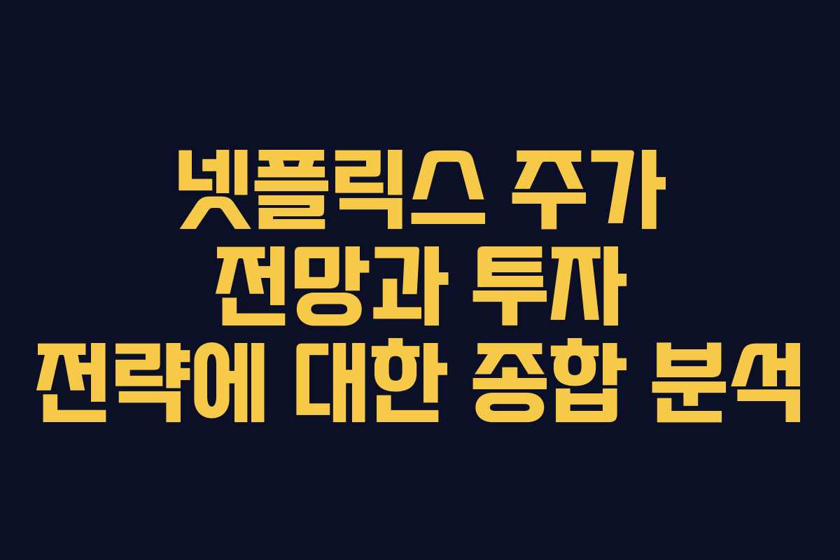 넷플릭스 주가 전망과 투자 전략에 대한 종합 분석