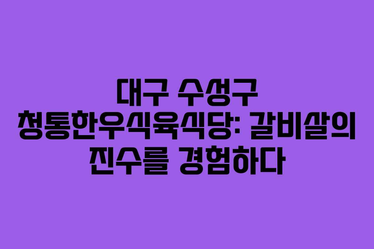대구 수성구 청통한우식육식당: 갈비살의 진수를 경험하다
