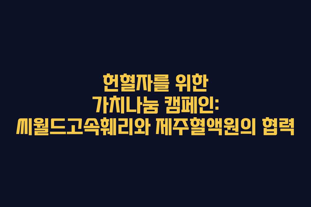 헌혈자를 위한 가치나눔 캠페인: 씨월드고속훼리와 제주혈액원의 협력