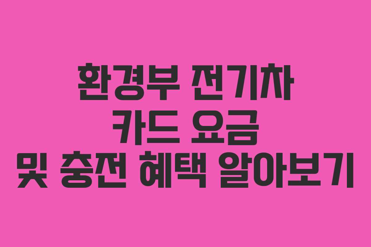 환경부 전기차 카드 요금 및 충전 혜택 알아보기