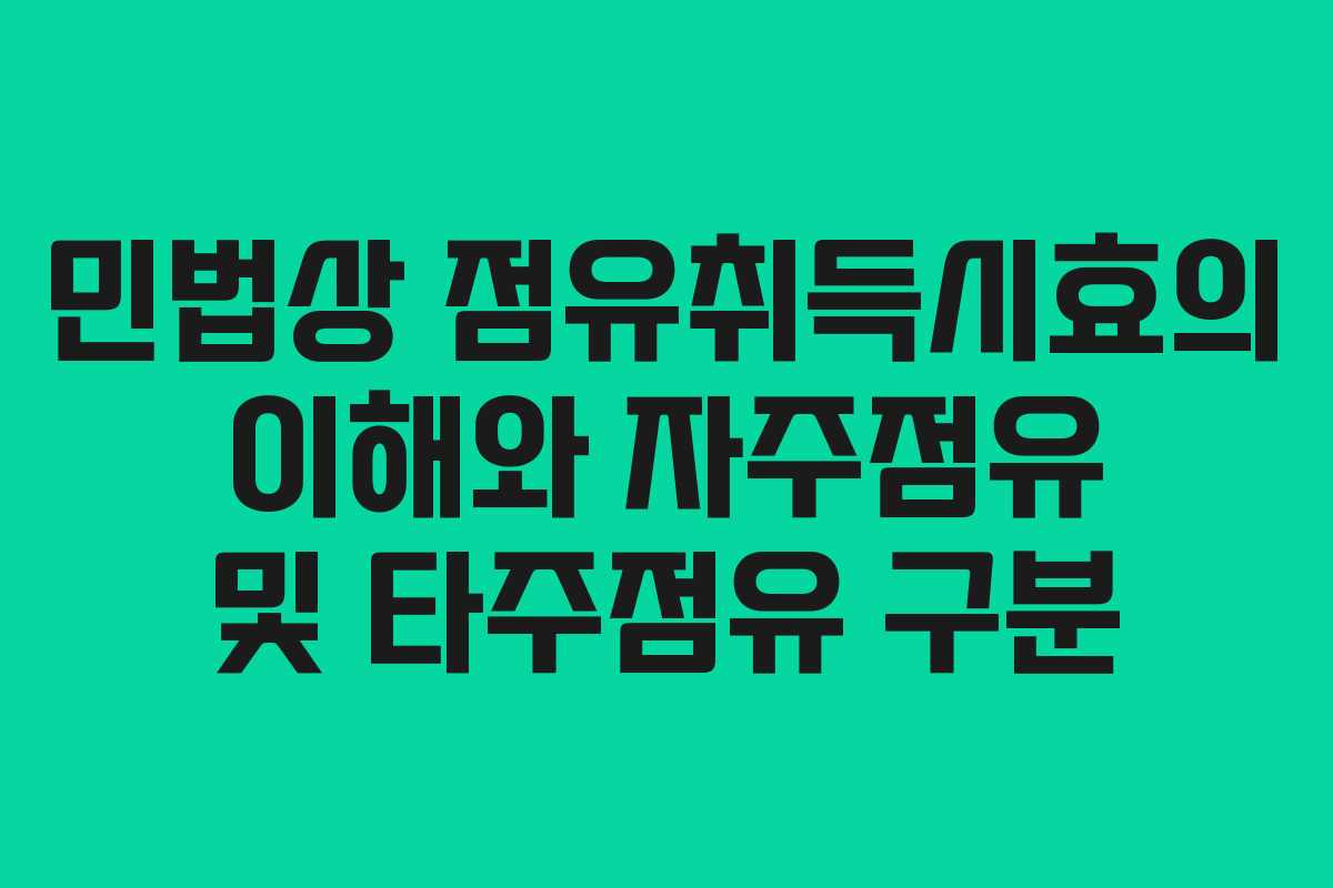 민법상 점유취득시효의 이해와 자주점유 및 타주점유 구분