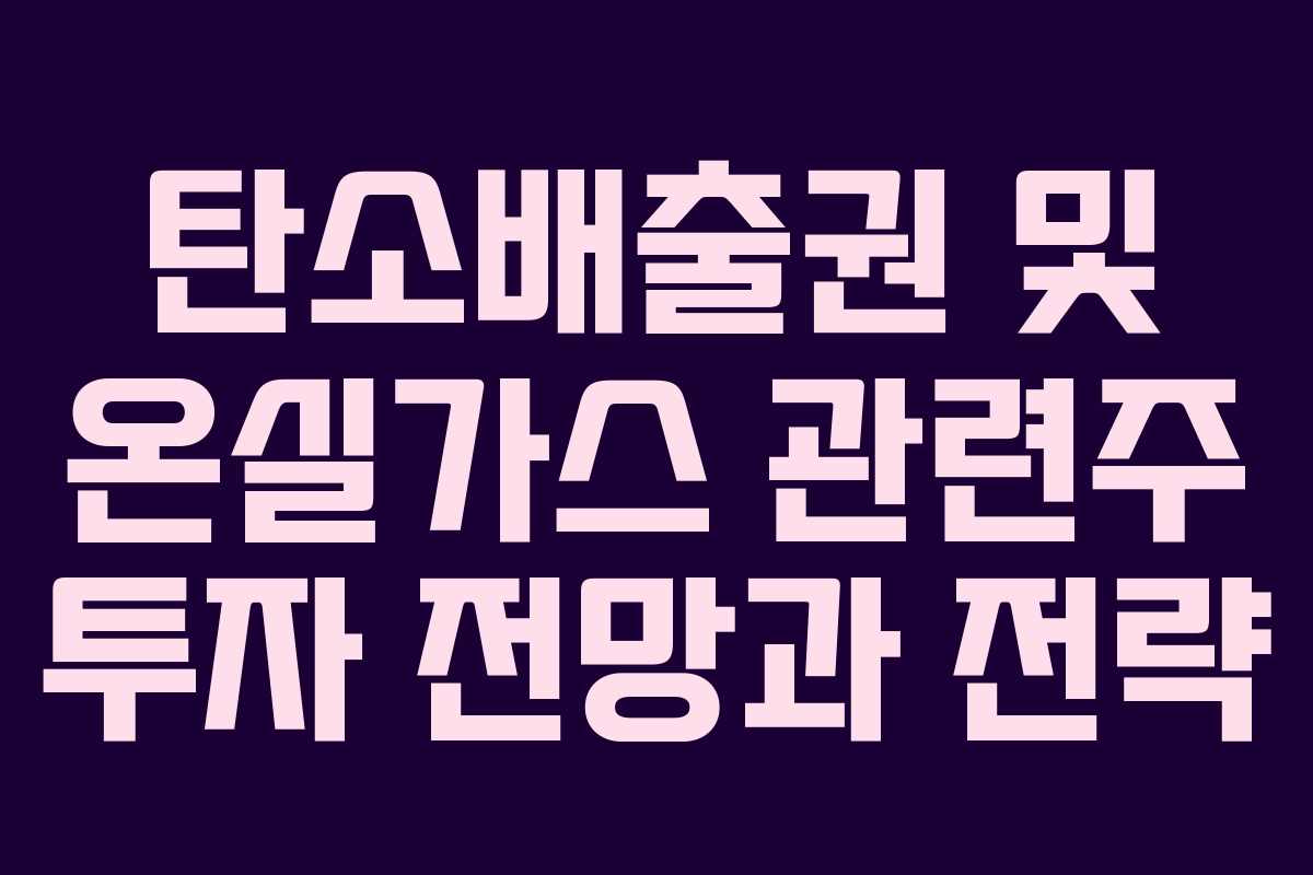 탄소배출권 및 온실가스 관련주 투자 전망과 전략